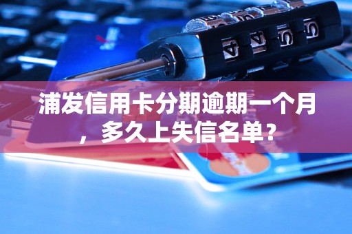 浦发信用卡分期逾期一个月，多久上失信名单？