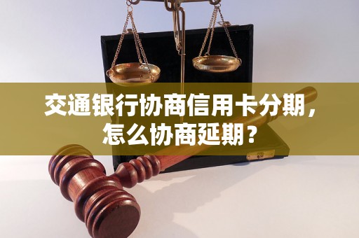 交通银行协商信用卡分期，怎么协商延期？