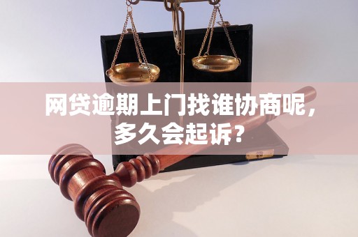 网贷逾期上门找谁协商呢，多久会起诉？