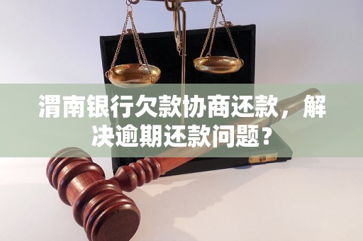 渭南银行欠款协商还款，解决逾期还款问题？