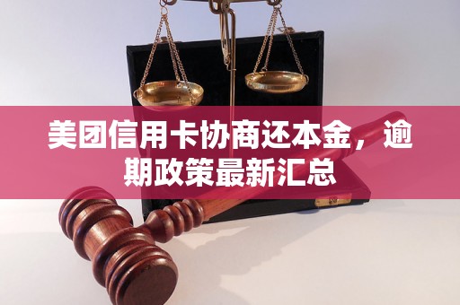 美团信用卡协商还本金，逾期政策最新汇总