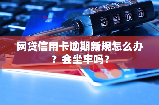 网贷信用卡逾期新规怎么办？会坐牢吗？