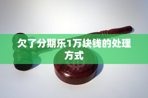 欠了分期乐1万块钱的处理方式