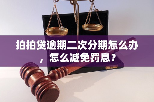 拍拍贷逾期二次分期怎么办，怎么减免罚息？