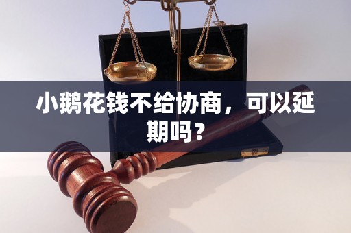 小鹅花钱不给协商，可以延期吗？