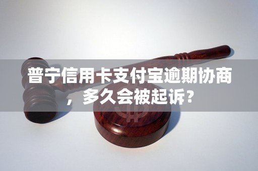 普宁信用卡支付宝逾期协商，多久会被起诉？