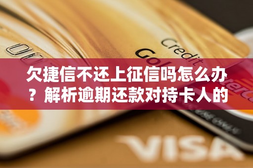 欠捷信不还上征信吗怎么办？解析逾期还款对持卡人的影响