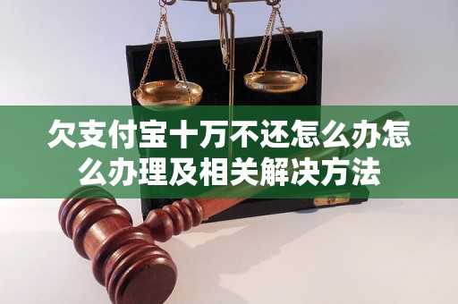 欠支付宝十万不还怎么办怎么办理及相关解决方法