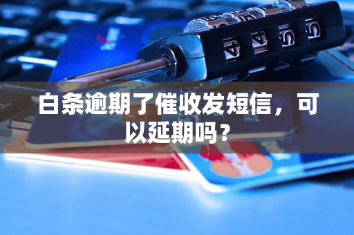 白条逾期了催收发短信，可以延期吗？