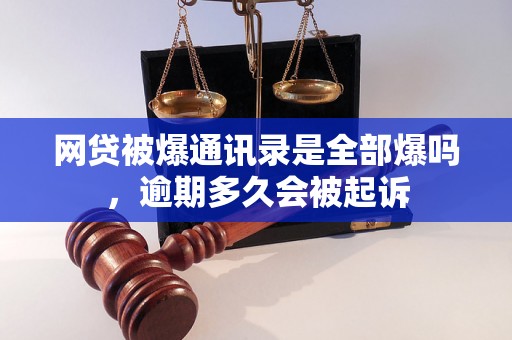 网贷被爆通讯录是全部爆吗，逾期多久会被起诉