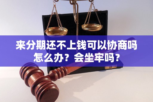 来分期还不上钱可以协商吗怎么办？会坐牢吗？