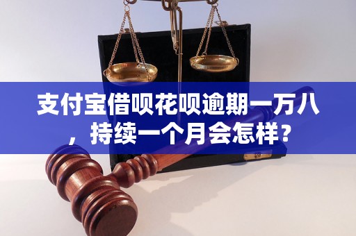 支付宝借呗花呗逾期一万八，持续一个月会怎样？