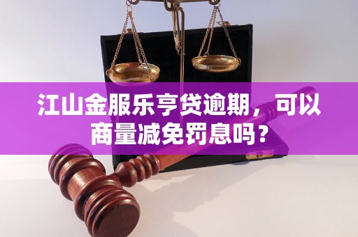 江山金服乐亨贷逾期，可以商量减免罚息吗？