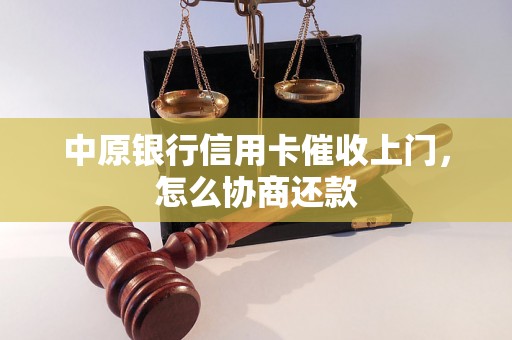 中原银行信用卡催收上门，怎么协商还款