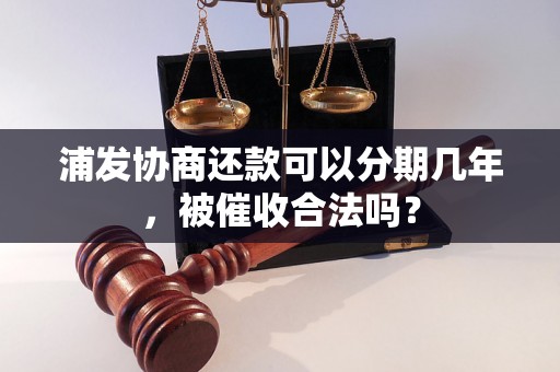 浦发协商还款可以分期几年，被催收合法吗？