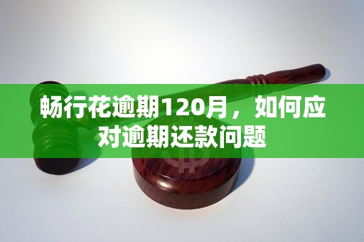 畅行花逾期120月，如何应对逾期还款问题