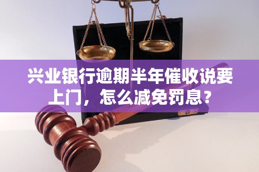 兴业银行逾期半年催收说要上门，怎么减免罚息？