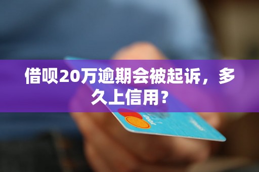 借呗20万逾期会被起诉，多久上信用？