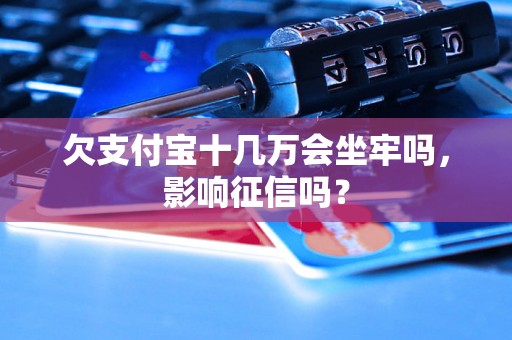 欠支付宝十几万会坐牢吗，影响征信吗？