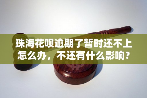 珠海花呗逾期了暂时还不上怎么办，不还有什么影响？