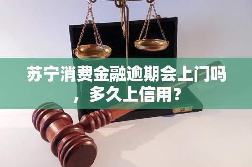 苏宁消费金融逾期会上门吗，多久上信用？