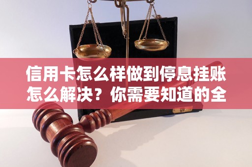 信用卡怎么样做到停息挂账怎么解决？你需要知道的全部解决方法