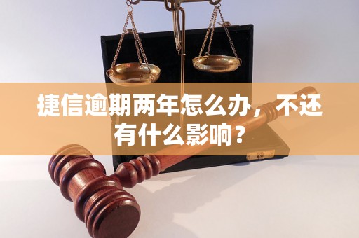 捷信逾期两年怎么办，不还有什么影响？