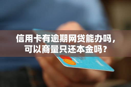 信用卡有逾期网贷能办吗，可以商量只还本金吗？