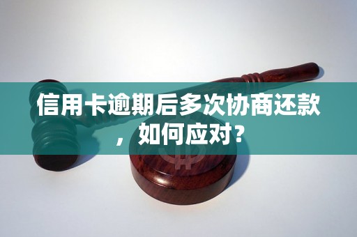 信用卡逾期后多次协商还款，如何应对？