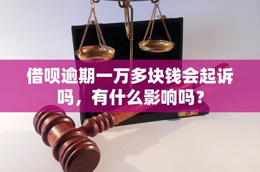 借呗逾期一万多块钱会起诉吗，有什么影响吗？