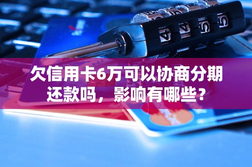 欠信用卡6万可以协商分期还款吗，影响有哪些？