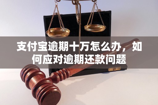 支付宝逾期十万怎么办，如何应对逾期还款问题