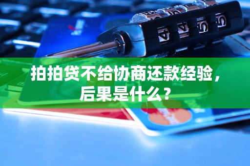 拍拍贷不给协商还款经验，后果是什么？