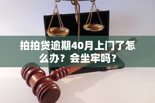 拍拍贷逾期40月上门了怎么办？会坐牢吗？