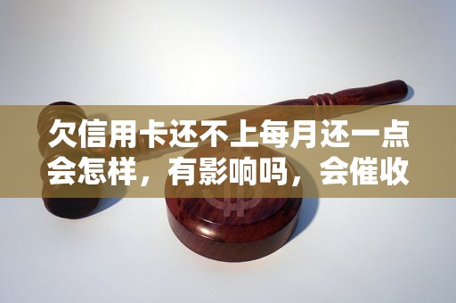 欠信用卡还不上每月还一点会怎样，有影响吗，会催收吗？