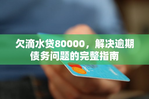 欠滴水贷80000，解决逾期债务问题的完整指南