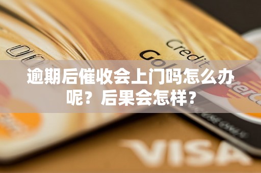 逾期后催收会上门吗怎么办呢？后果会怎样？