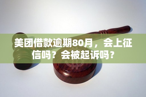 美团借款逾期80月，会上征信吗？会被起诉吗？