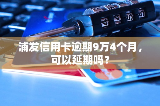 浦发信用卡逾期9万4个月，可以延期吗？