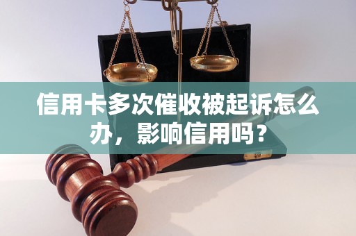 信用卡多次催收被起诉怎么办，影响信用吗？