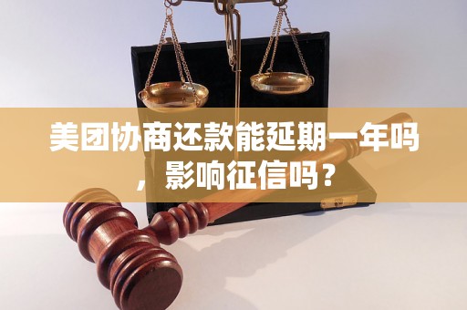 美团协商还款能延期一年吗，影响征信吗？