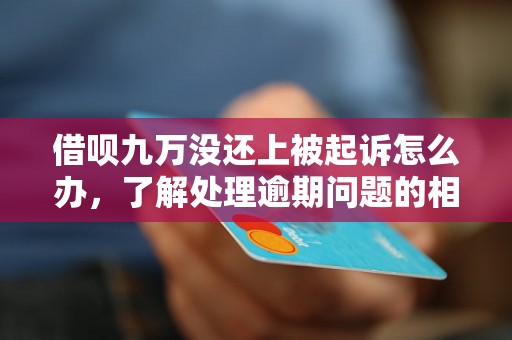 借呗九万没还上被起诉怎么办，了解处理逾期问题的相关流程和方法