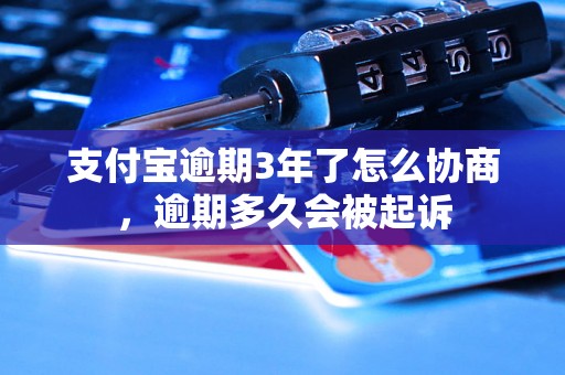 支付宝逾期3年了怎么协商，逾期多久会被起诉