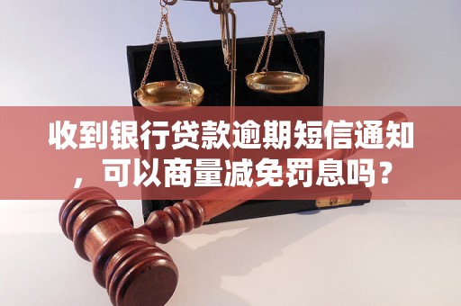 收到银行贷款逾期短信通知，可以商量减免罚息吗？