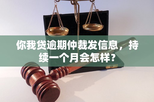 你我贷逾期仲裁发信息，持续一个月会怎样？