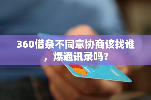 360借条不同意协商该找谁，爆通讯录吗？