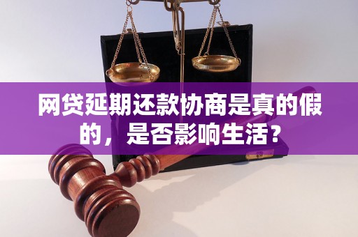 网贷延期还款协商是真的假的，是否影响生活？