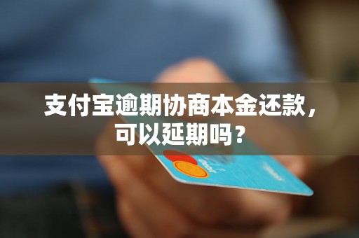 支付宝逾期协商本金还款，可以延期吗？