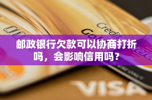 邮政银行欠款可以协商打折吗，会影响信用吗？