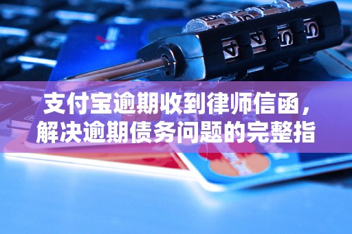 支付宝逾期收到律师信函，解决逾期债务问题的完整指南